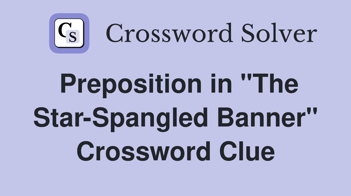 Preposition in "The Star-Spangled Banner" Crossword Clue