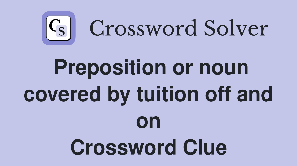 Preposition or noun covered by tuition off and on Crossword Clue