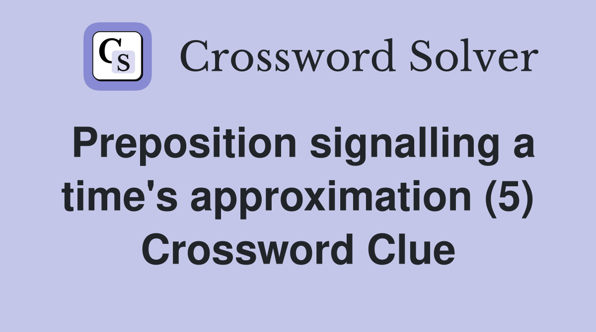 Preposition signalling a time's approximation (5) Crossword Clue