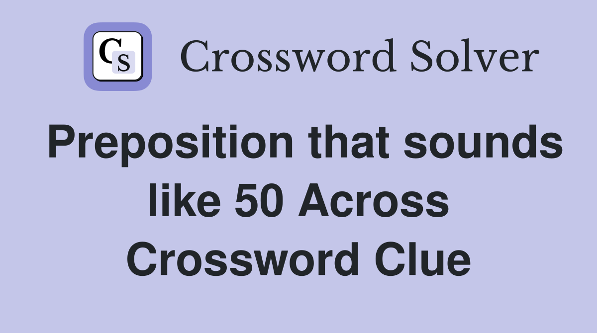 Preposition that sounds like 50 Across Crossword Clue
