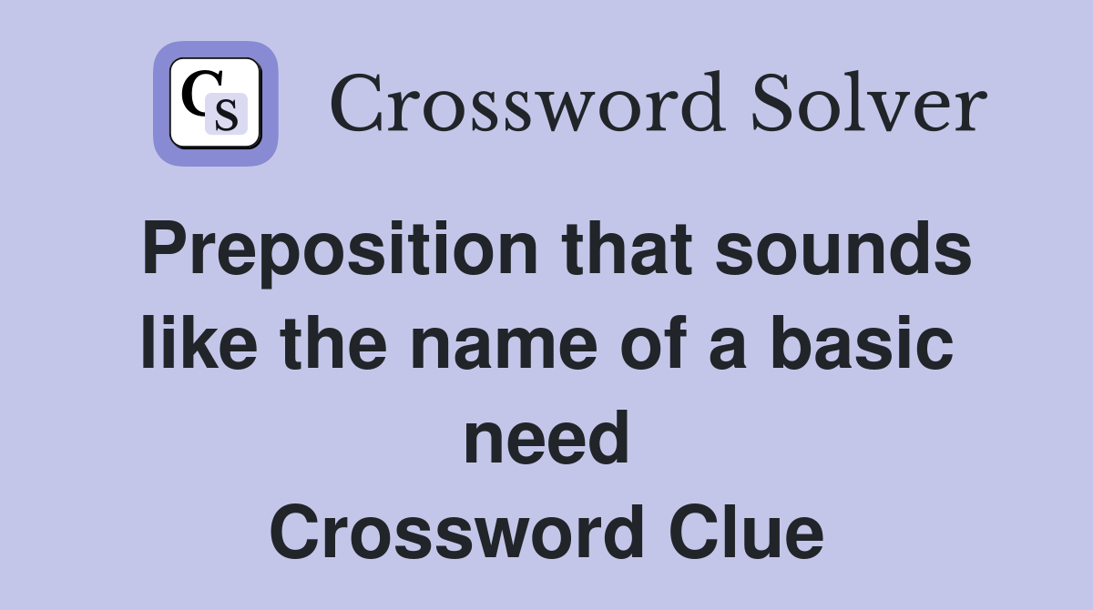 Preposition that sounds like the name of a basic need Crossword Clue