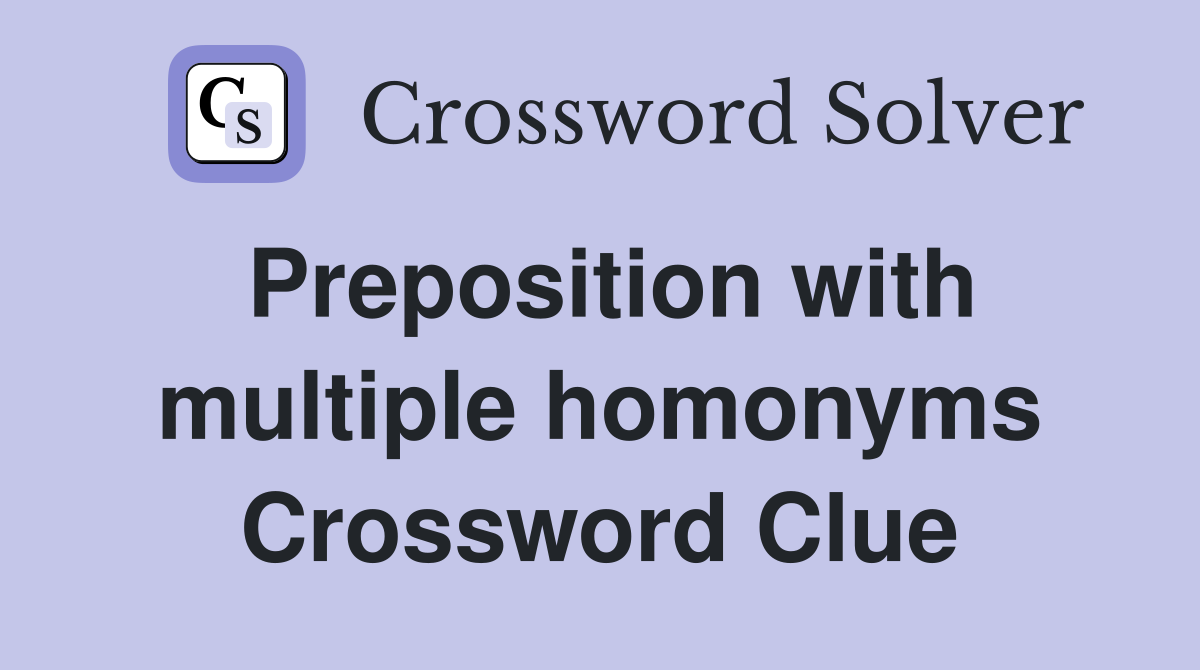 Preposition with multiple homonyms Crossword Clue