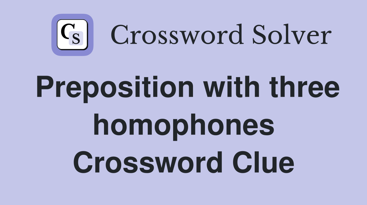 Preposition with three homophones Crossword Clue