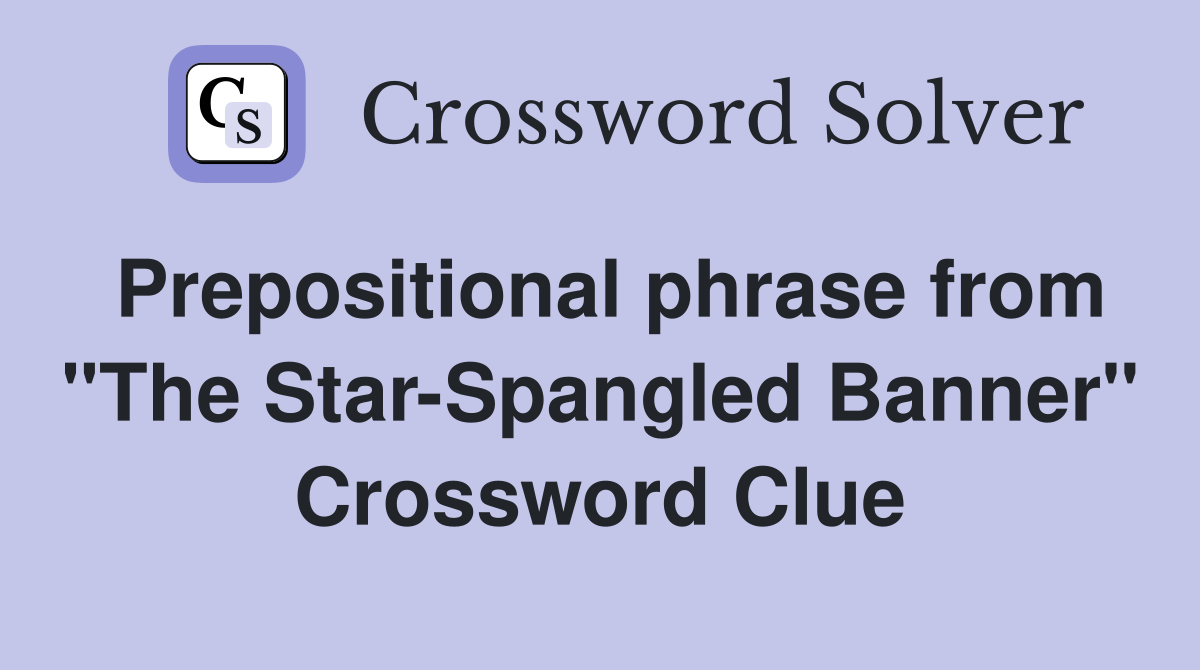 Prepositional phrase from "The Star-Spangled Banner" Crossword Clue