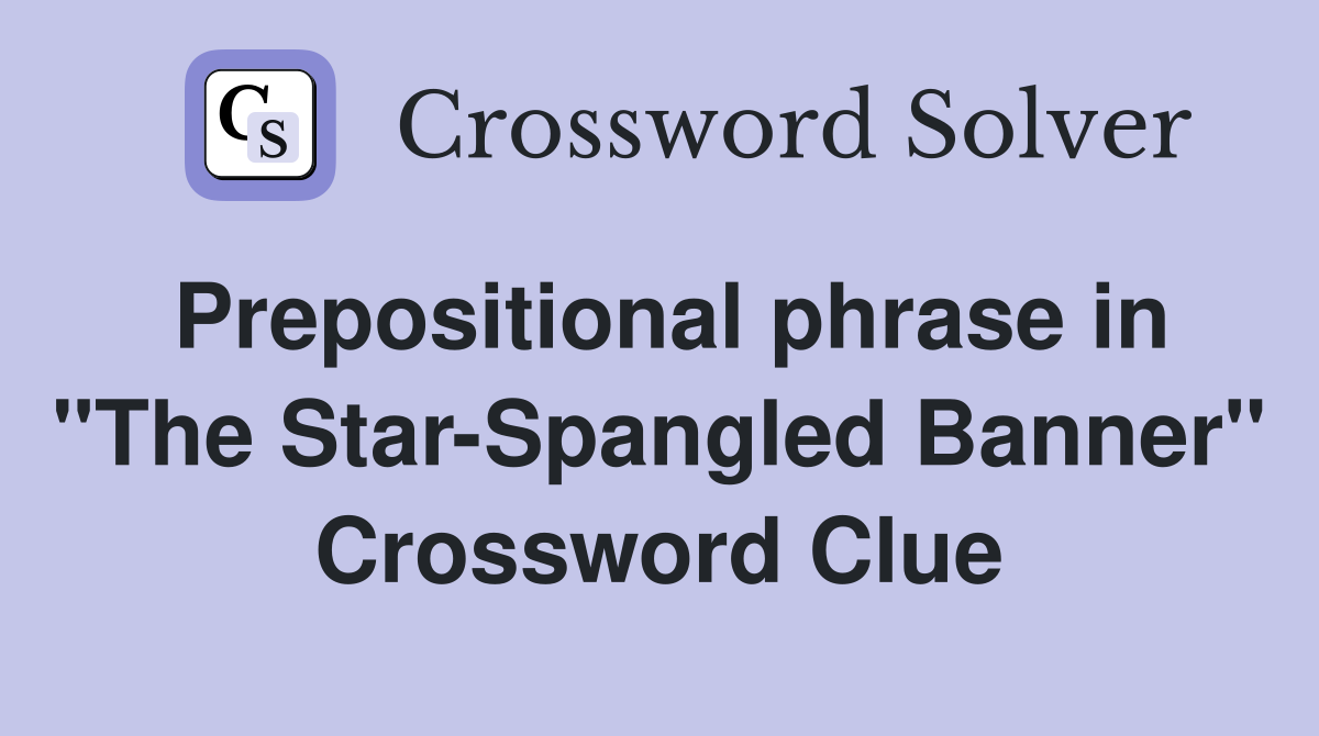 Prepositional phrase in "The Star-Spangled Banner" Crossword Clue