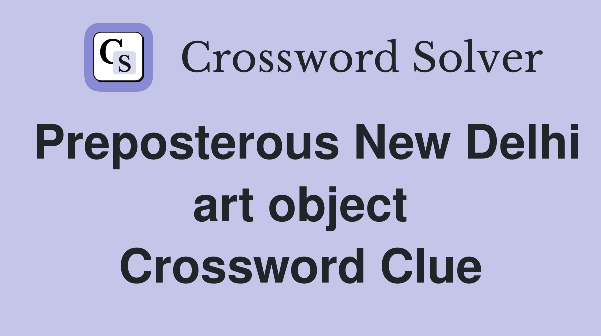 Preposterous New Delhi art object Crossword Clue
