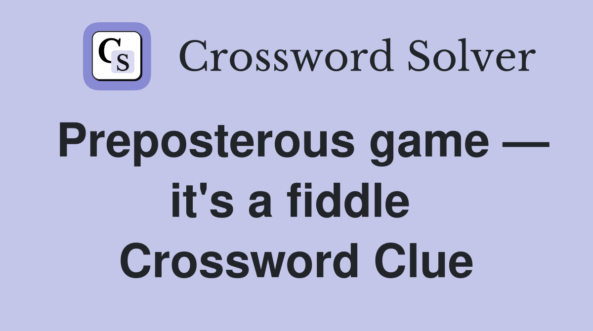 Preposterous game — it's a fiddle  Crossword Clue