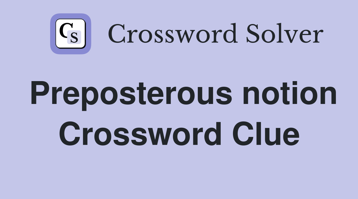 Preposterous notion Crossword Clue