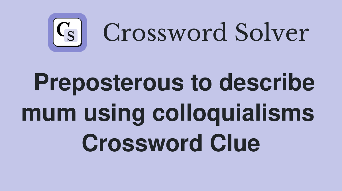 Preposterous to describe mum using colloquialisms  Crossword Clue