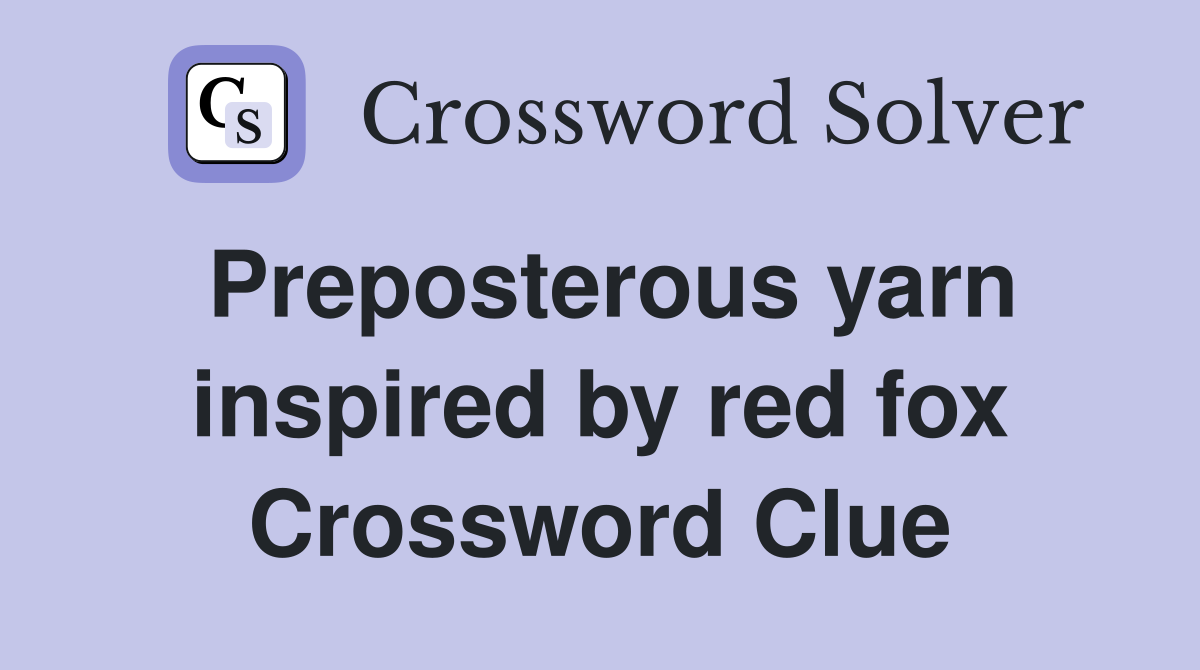 Preposterous yarn inspired by red fox Crossword Clue