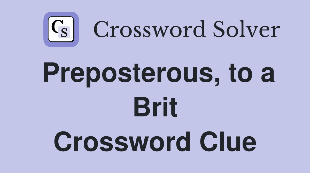 Preposterous, to a Brit Crossword Clue