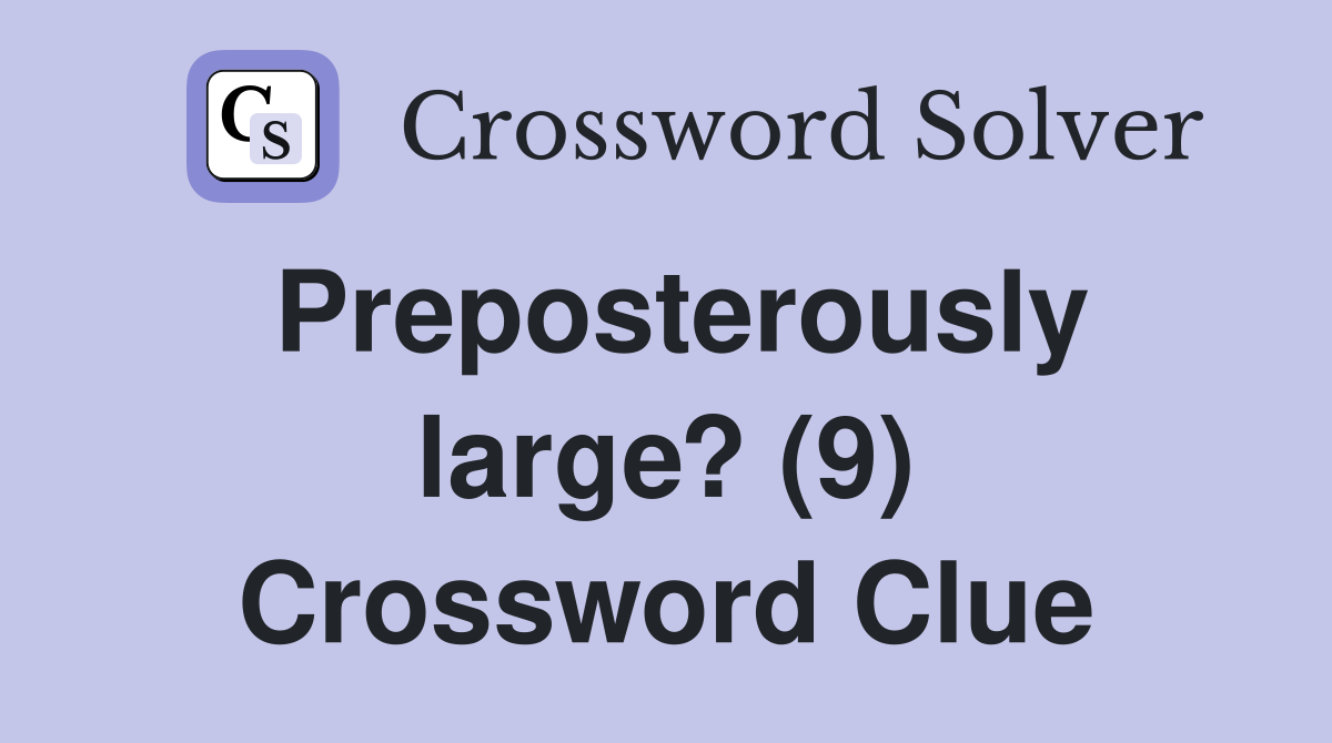 Preposterously large? (9) Crossword Clue