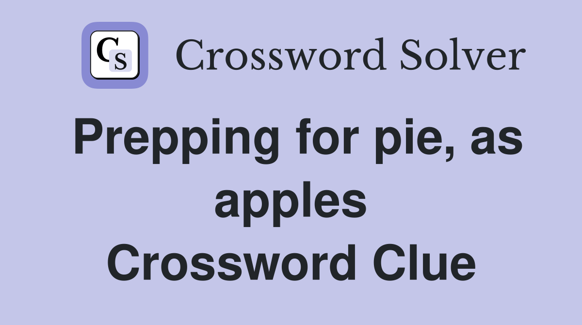 Prepping for pie, as apples Crossword Clue