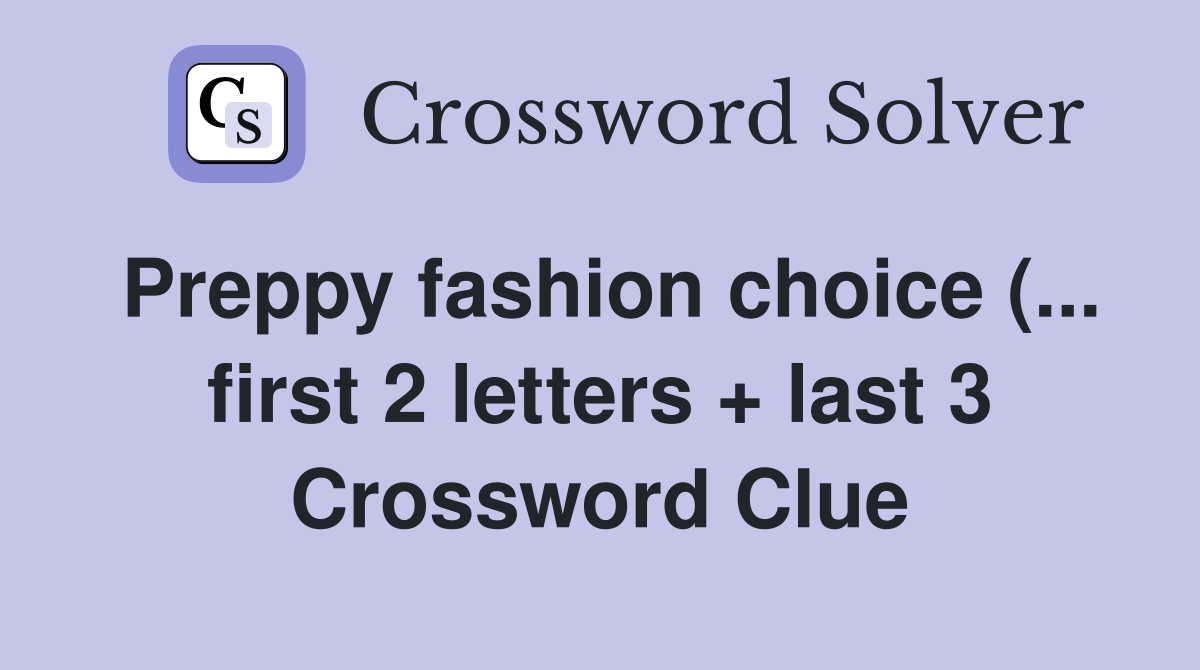 Preppy fashion choice ( first 2 letters   last 3) Crossword Clue Preppy fashion choice ( first 2 letters   last 3) Crossword Clue
