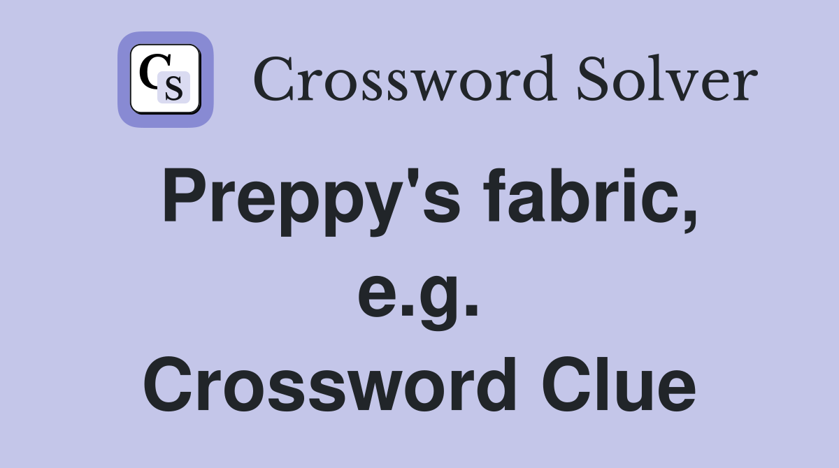 Preppy's fabric, e.g. Crossword Clue