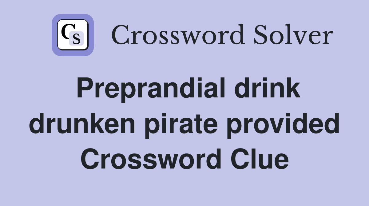 Preprandial drink drunken pirate provided Crossword Clue