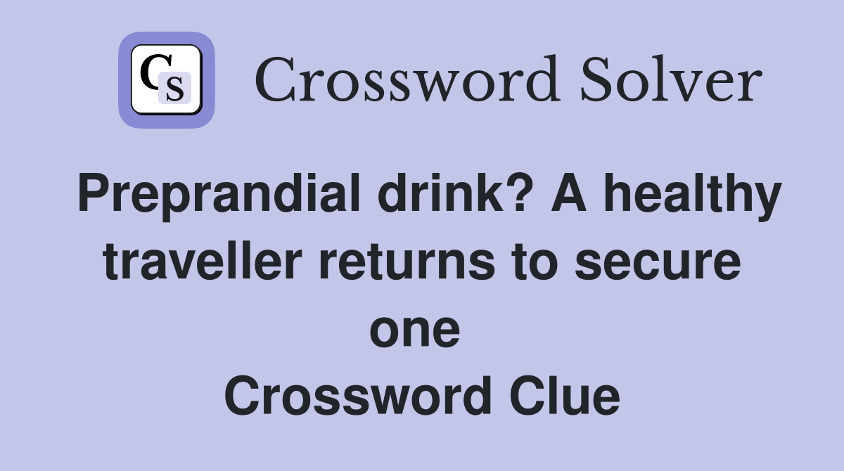Preprandial drink? A healthy traveller returns to secure one  Crossword Clue