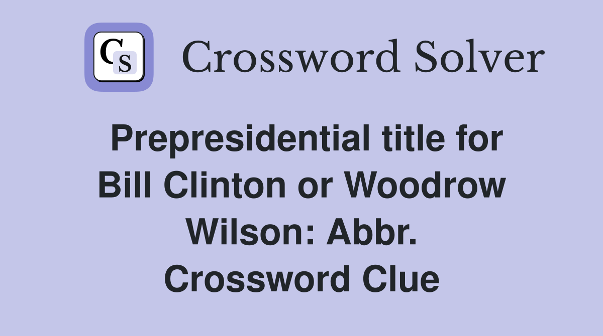 Prepresidential title for Bill Clinton or Woodrow Wilson: Abbr. Crossword Clue