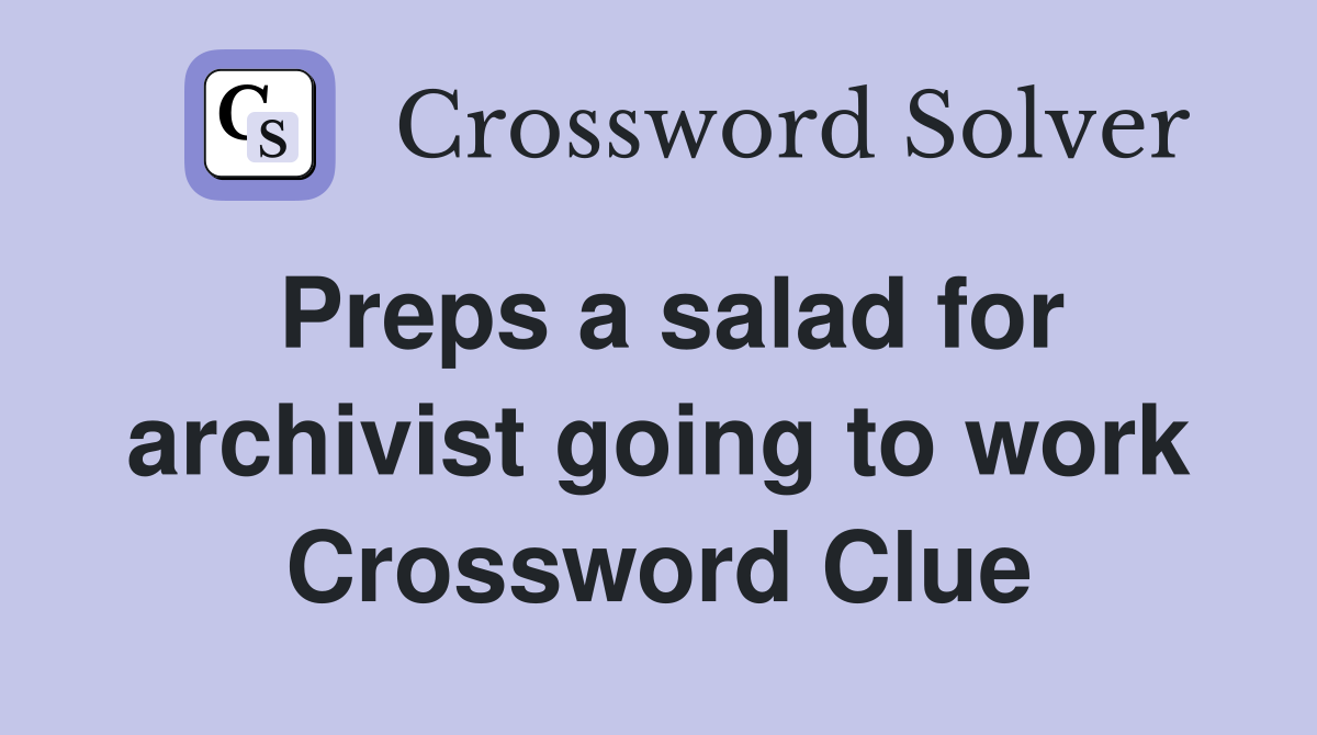 Preps a salad for archivist going to work Crossword Clue