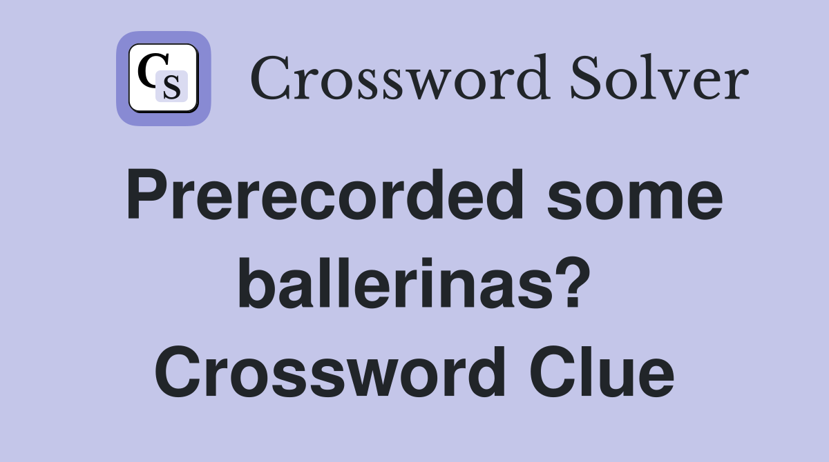 Prerecorded some ballerinas? Crossword Clue