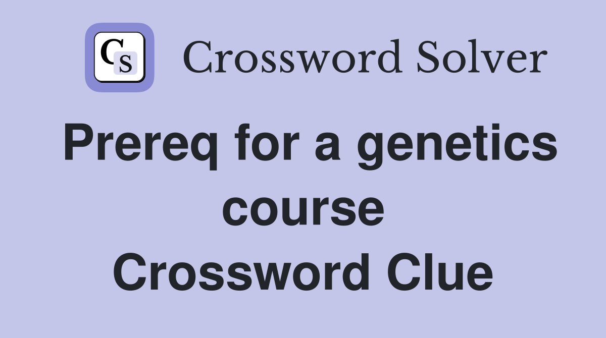 Prereq for a genetics course Crossword Clue