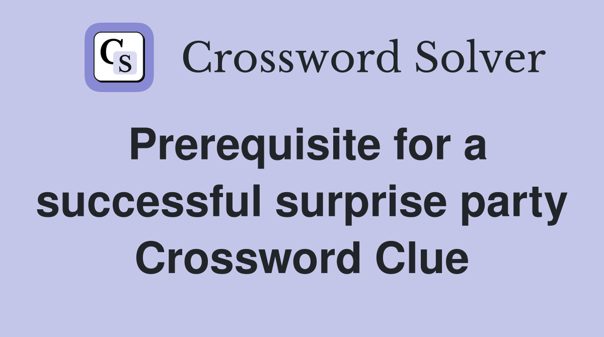 Prerequisite for a successful surprise party Crossword Clue