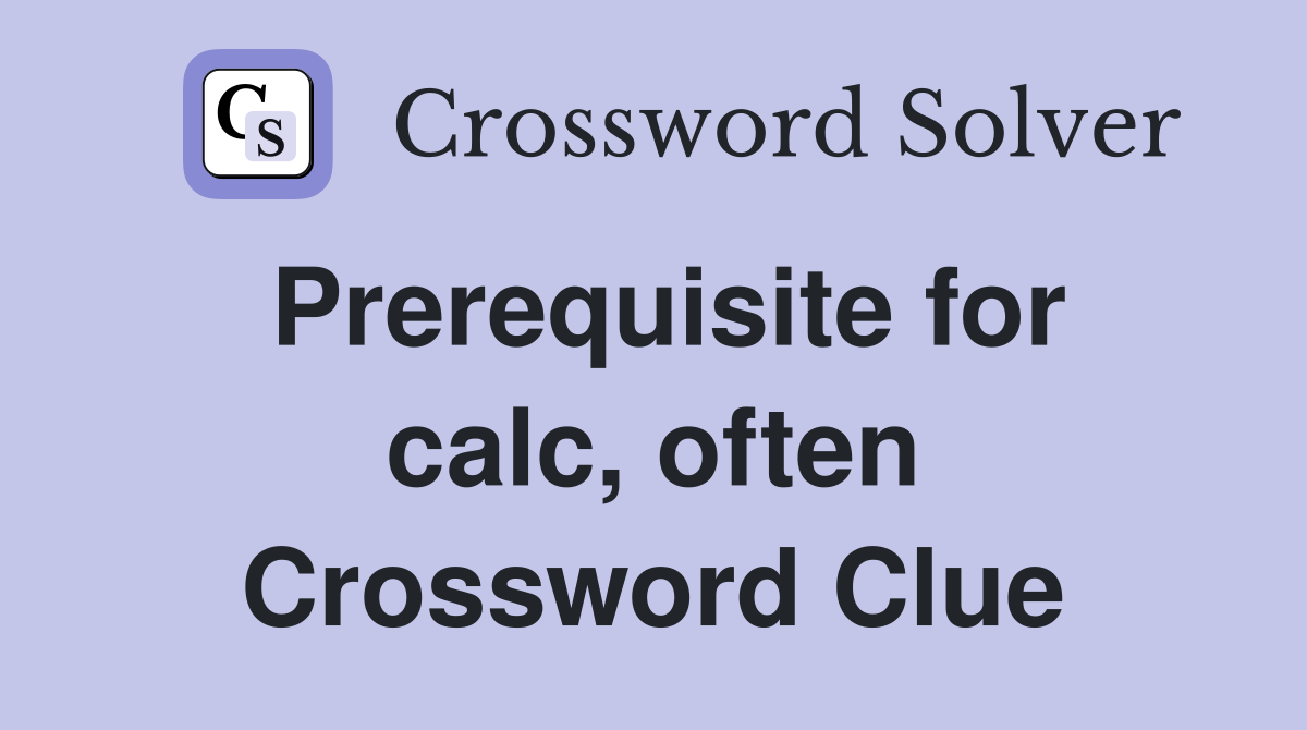 Prerequisite for calc, often Crossword Clue