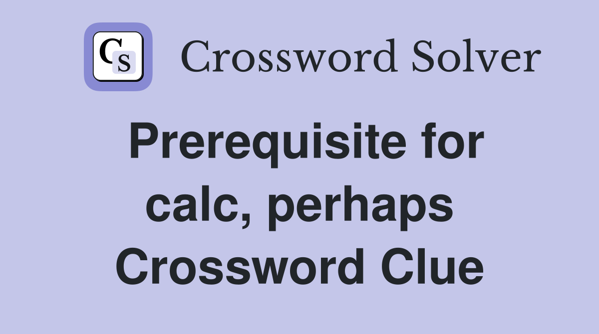 Prerequisite for calc, perhaps Crossword Clue