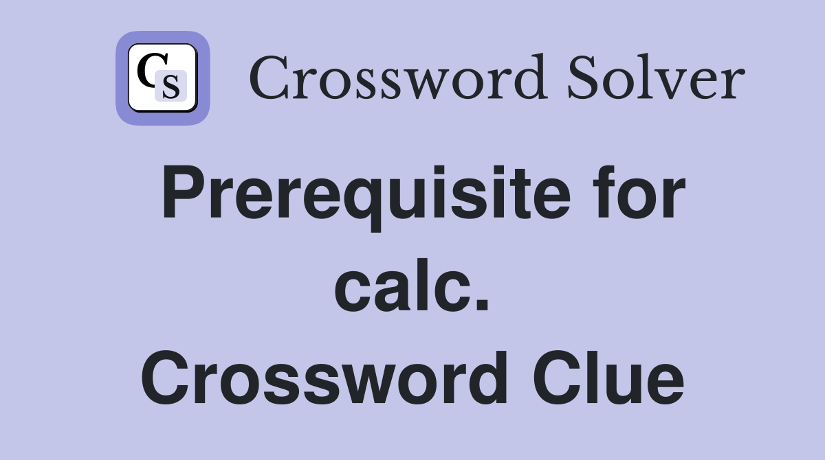 Prerequisite for calc. Crossword Clue