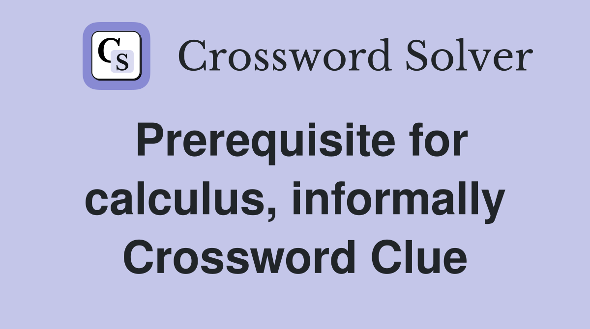 Prerequisite for calculus, informally Crossword Clue