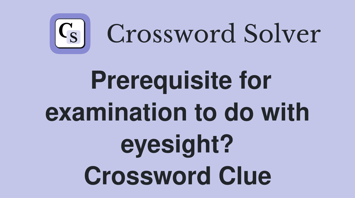 Prerequisite for examination to do with eyesight? Crossword Clue