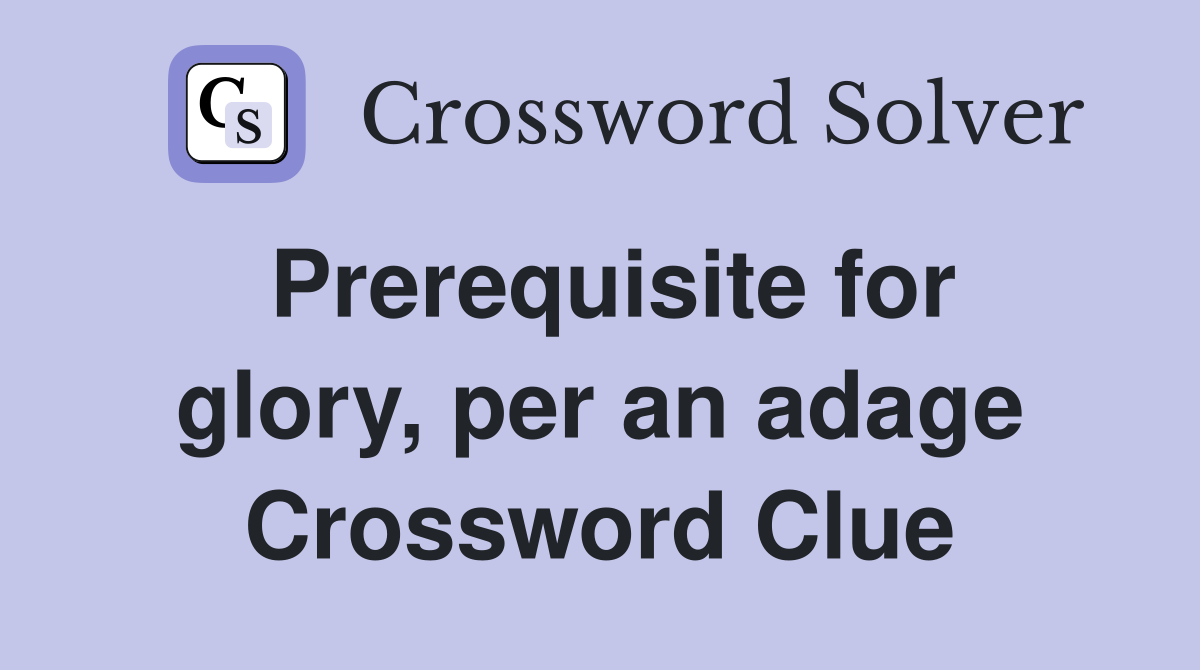 Prerequisite for glory, per an adage Crossword Clue
