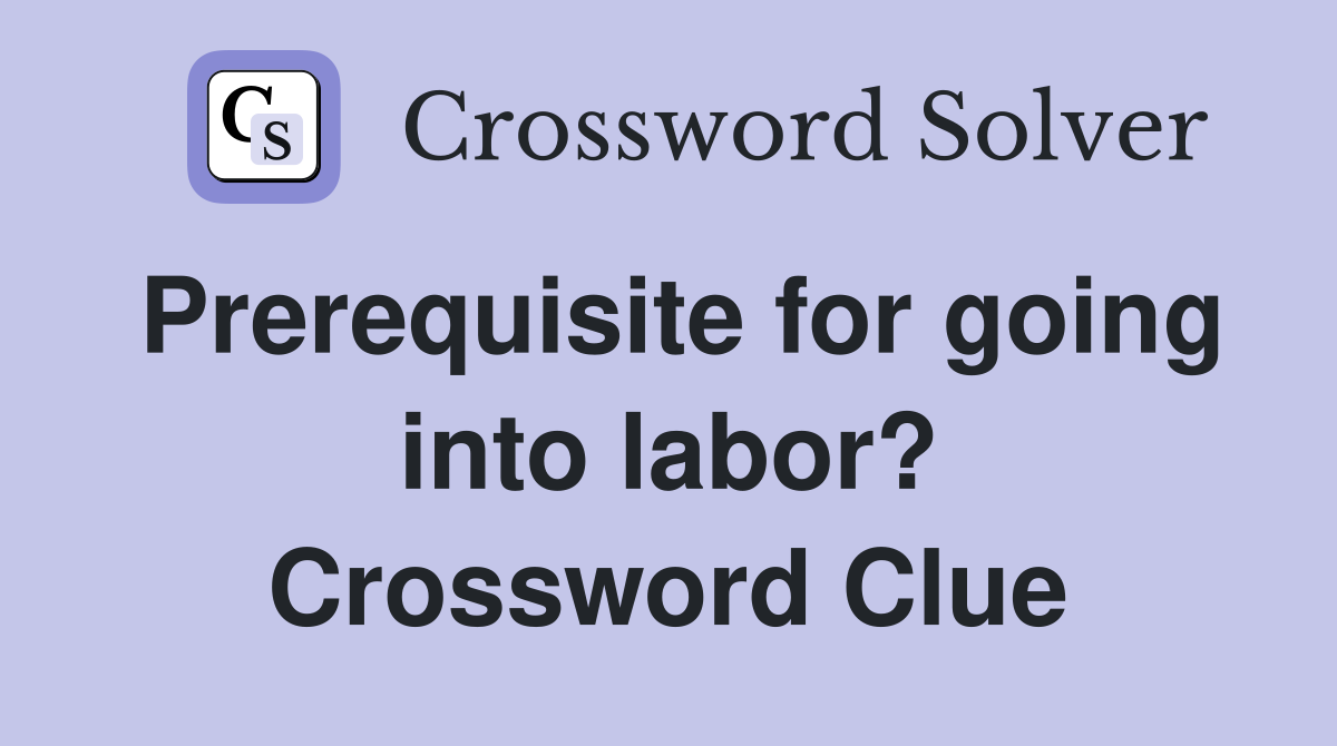 Prerequisite for going into labor? Crossword Clue