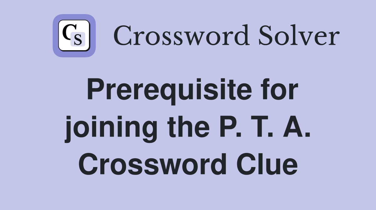 Prerequisite for joining the P. T. A. Crossword Clue