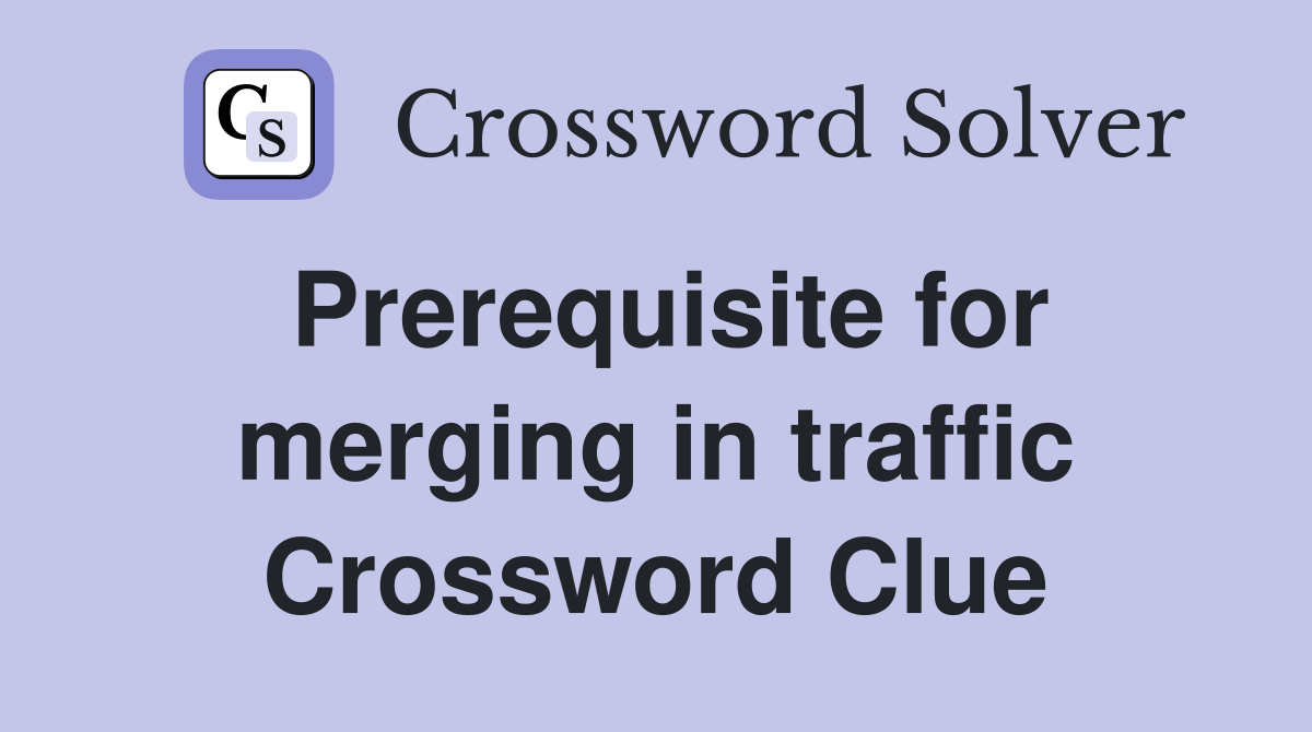 Prerequisite for merging in traffic Crossword Clue
