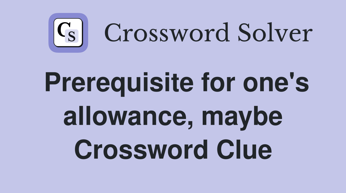 Prerequisite for one's allowance, maybe Crossword Clue
