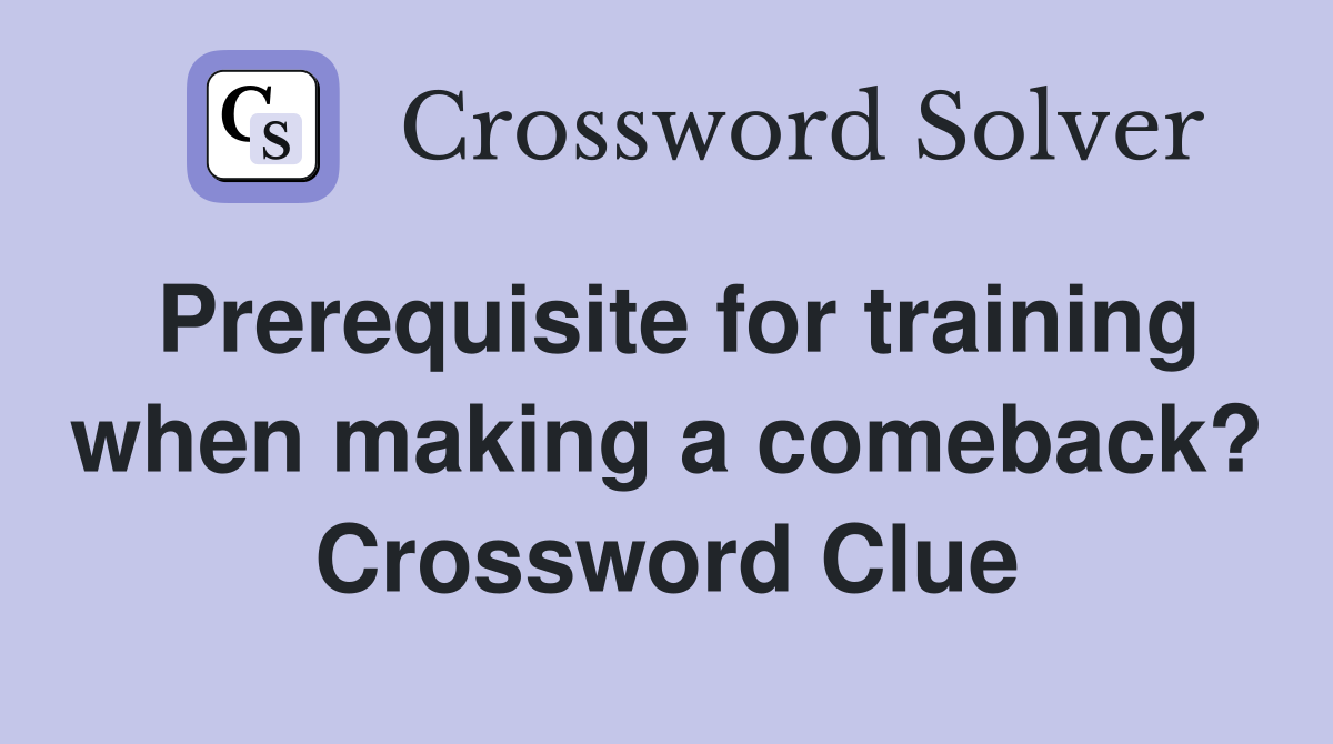 Prerequisite for training when making a comeback? Crossword Clue