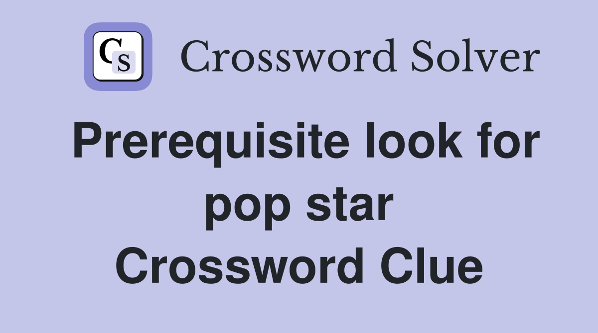 Prerequisite look for pop star Crossword Clue