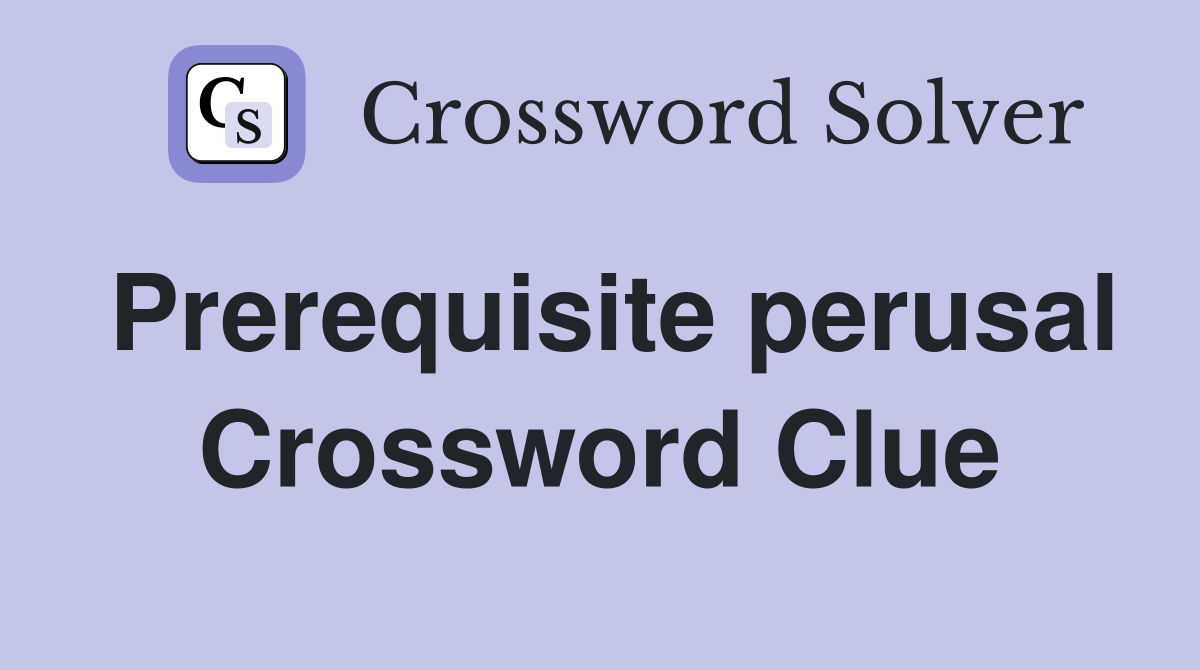 Prerequisite perusal Crossword Clue