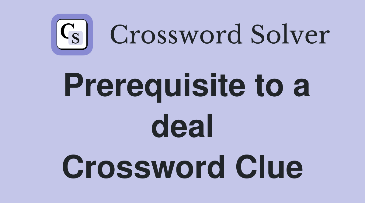Prerequisite to a deal Crossword Clue
