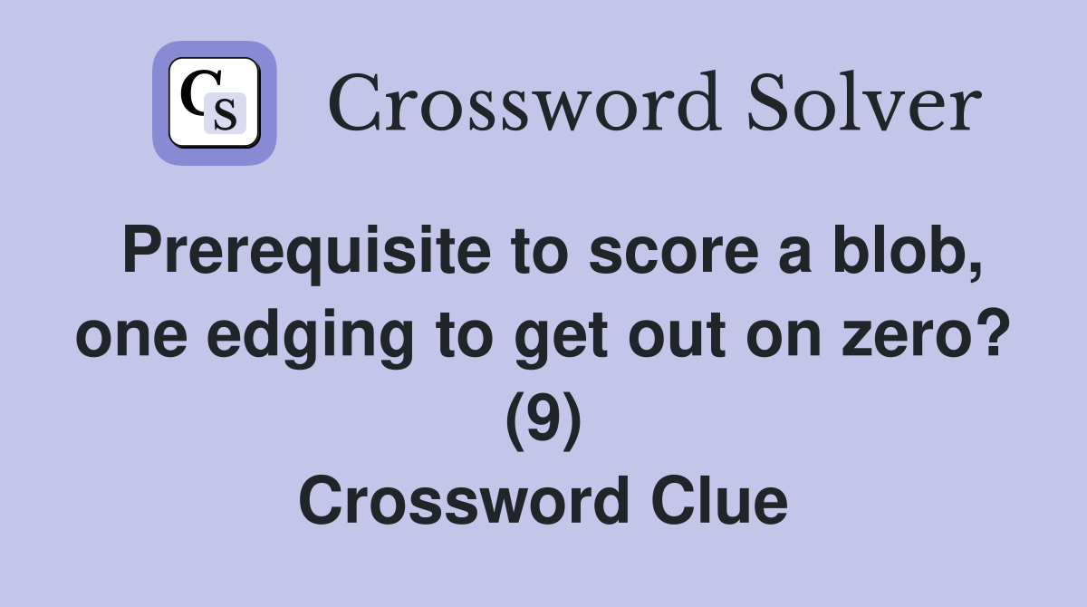 Prerequisite to score a blob, one edging to get out on zero? (9) Crossword Clue