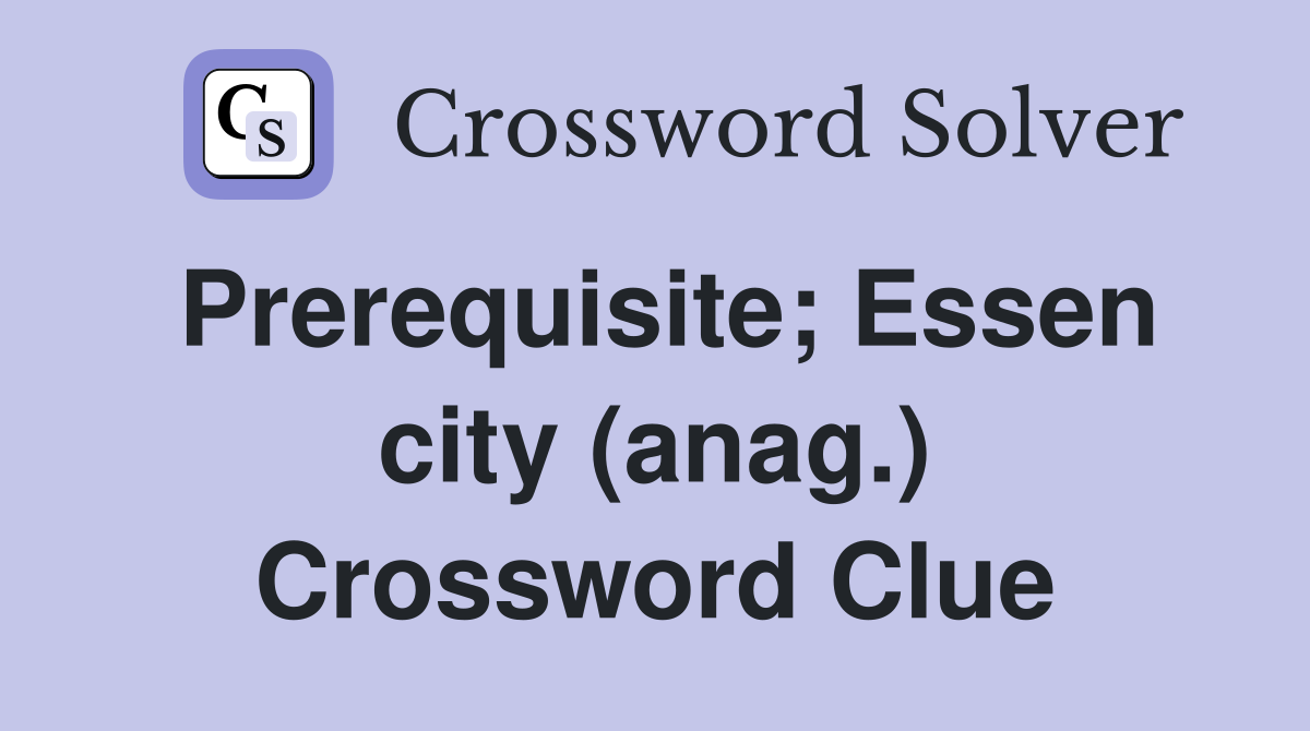 Prerequisite; Essen city (anag.) Crossword Clue