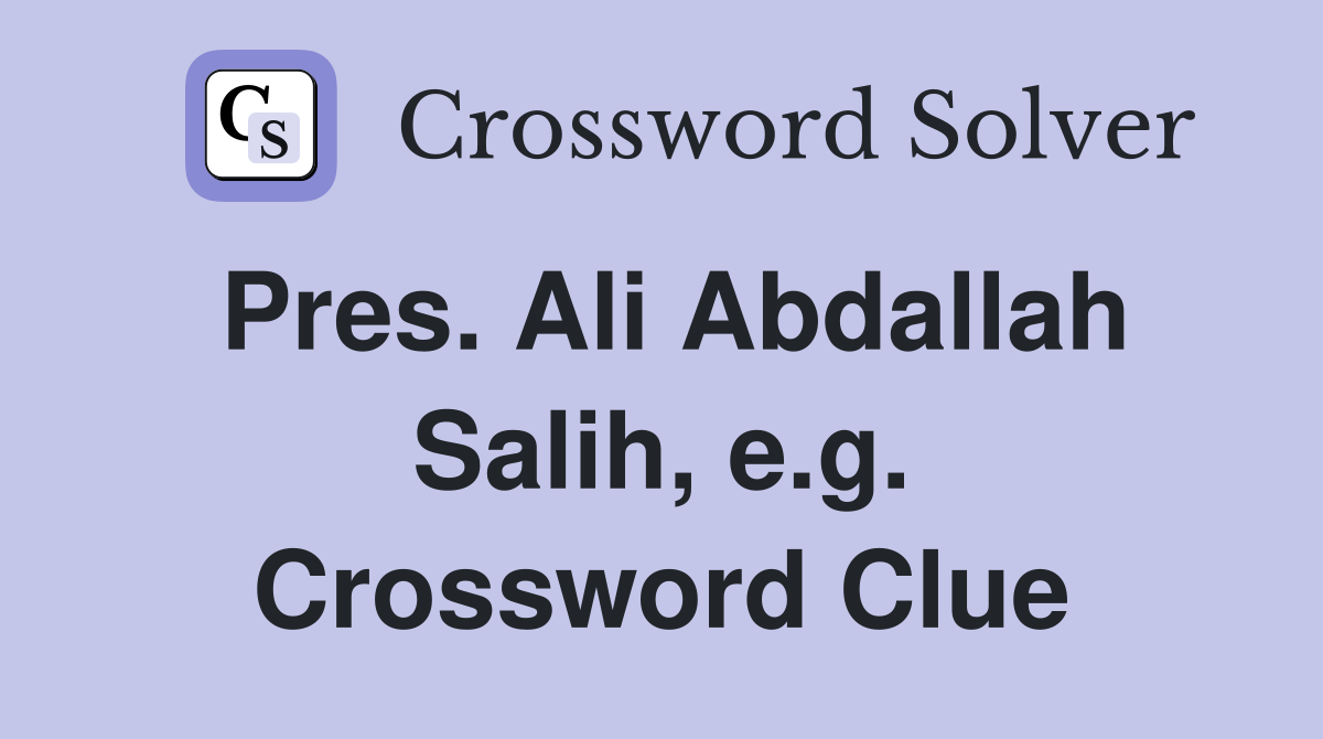 Pres. Ali Abdallah Salih, e.g. Crossword Clue