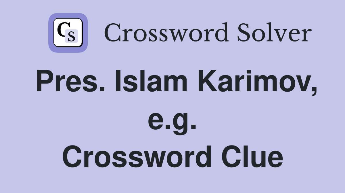 Pres. Islam Karimov, e.g. Crossword Clue