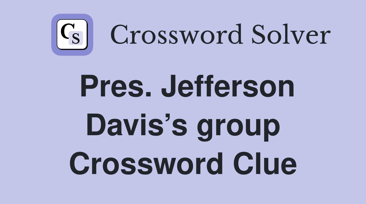 Pres. Jefferson Davis’s group Crossword Clue