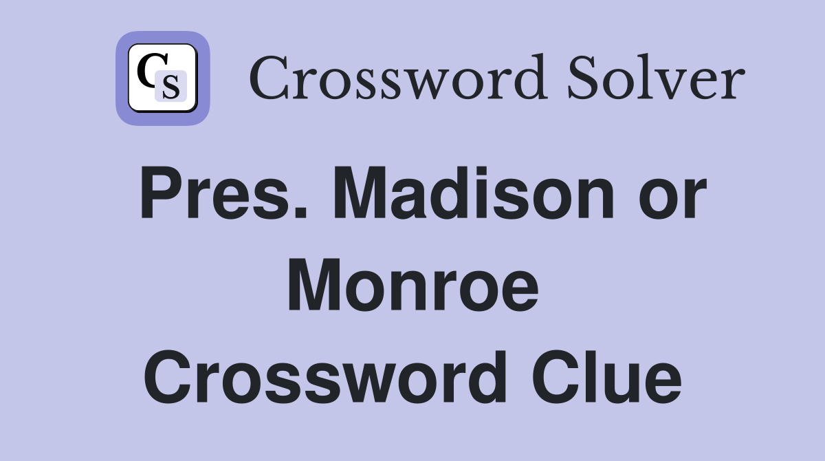 Pres. Madison or Monroe Crossword Clue