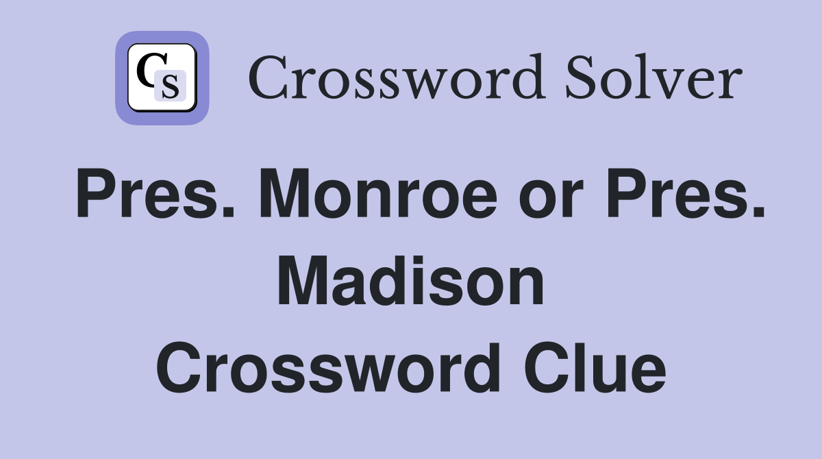 Pres. Monroe or Pres. Madison Crossword Clue