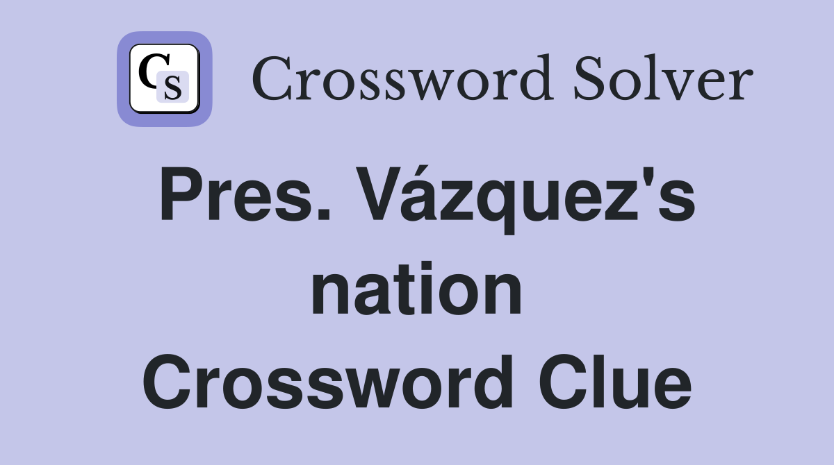 Pres. Vázquez's nation Crossword Clue