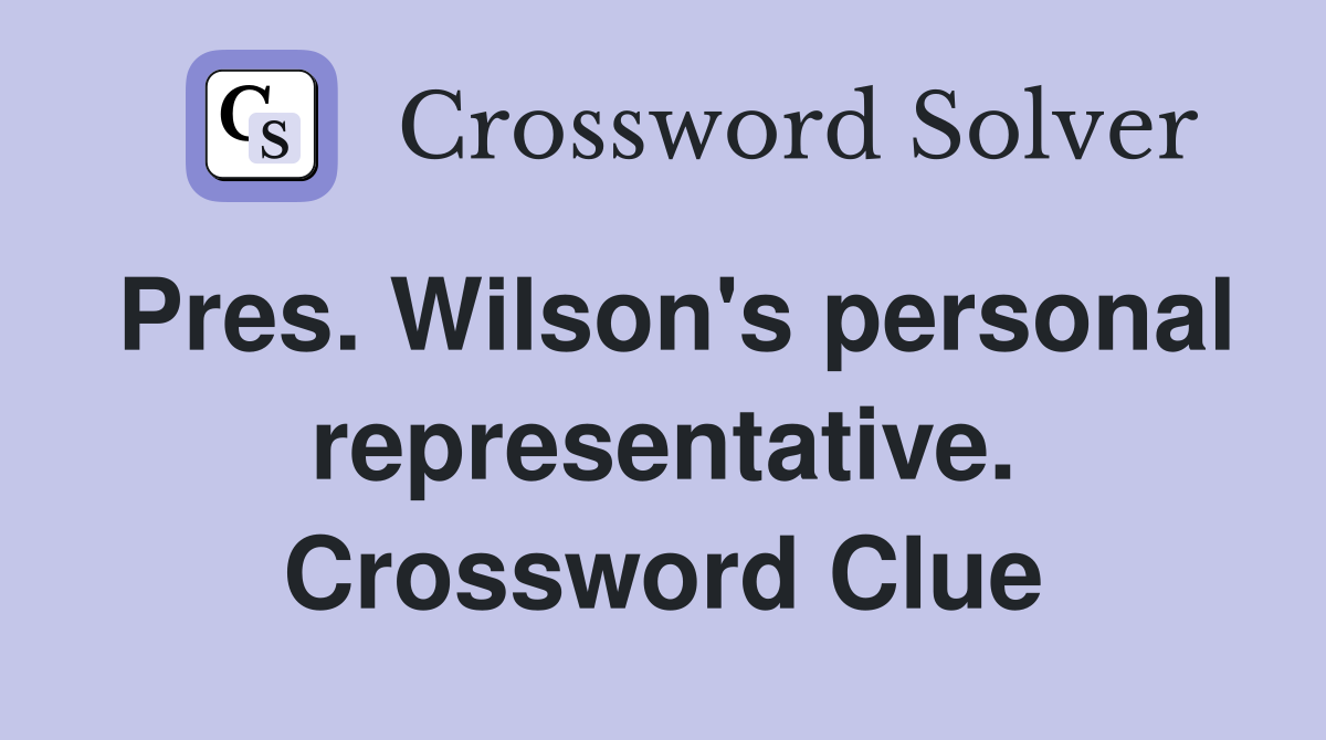 Pres. Wilson's personal representative. Crossword Clue