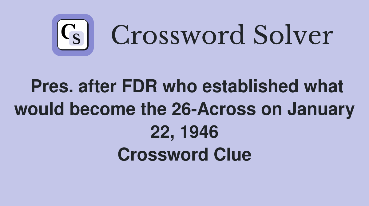 Pres. after FDR who established what would become the 26-Across on January 22, 1946 Crossword Clue